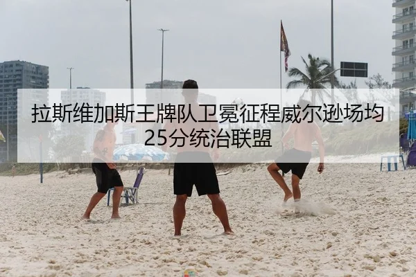 拉斯维加斯王牌队卫冕征程威尔逊场均25分统治联盟